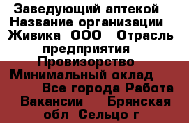 Заведующий аптекой › Название организации ­ Живика, ООО › Отрасль предприятия ­ Провизорство › Минимальный оклад ­ 35 000 - Все города Работа » Вакансии   . Брянская обл.,Сельцо г.